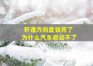 轩逸方向盘锁死了 为什么汽车启动不了